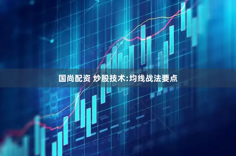 国尚配资 炒股技术:均线战法要点
