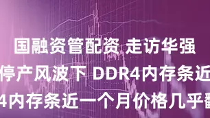 国融资管配资 走访华强北：原厂停产风波下 DDR4内存条近一个月价格几乎翻倍