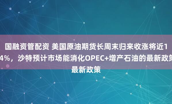 国融资管配资 美国原油期货长周末归来收涨将近1.4%，沙特预计市场能消化OPEC+增产石油的最新政策